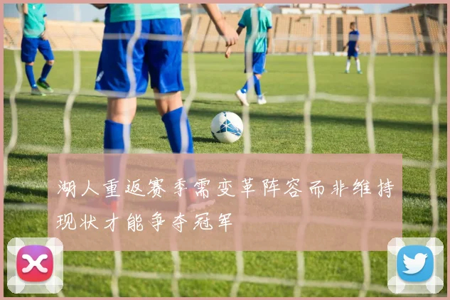 湖人重返赛季需变革阵容而非维持现状才能争夺冠军