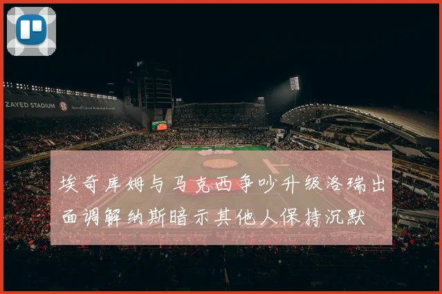 埃奇库姆与马克西争吵升级洛瑞出面调解纳斯暗示其他人保持沉默
