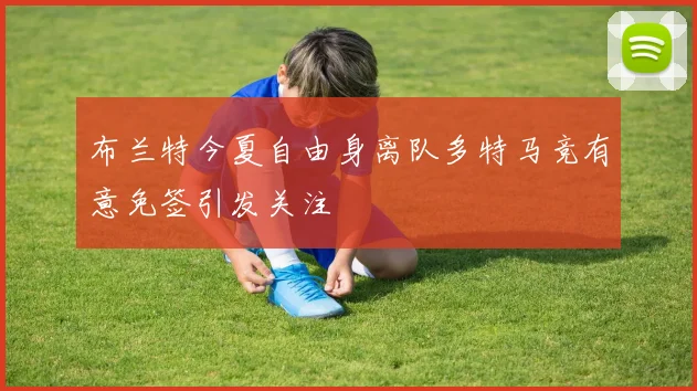 布兰特今夏自由身离队多特马竞有意免签引发关注