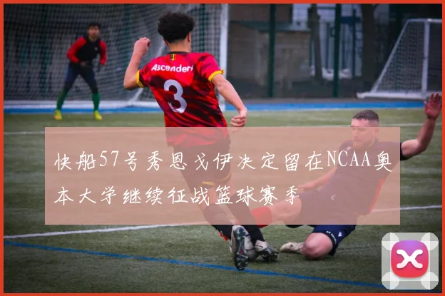快船57号秀恩戈伊决定留在NCAA奥本大学继续征战篮球赛季