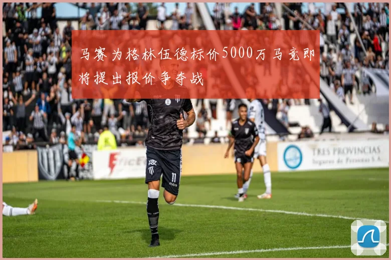 马赛为格林伍德标价5000万马竞即将提出报价争夺战