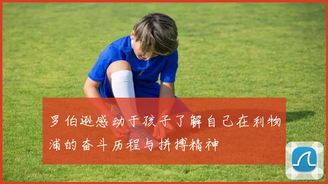 罗伯逊感动于孩子了解自己在利物浦的奋斗历程与拼搏精神