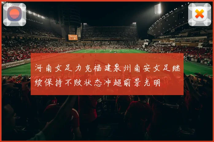 河南女足力克福建泉州南安女足继续保持不败状态冲超前景光明