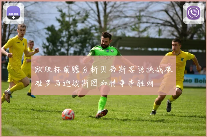 欧联杯前瞻分析贝蒂斯客场挑战艰难罗马迎战斯图加特争夺胜利