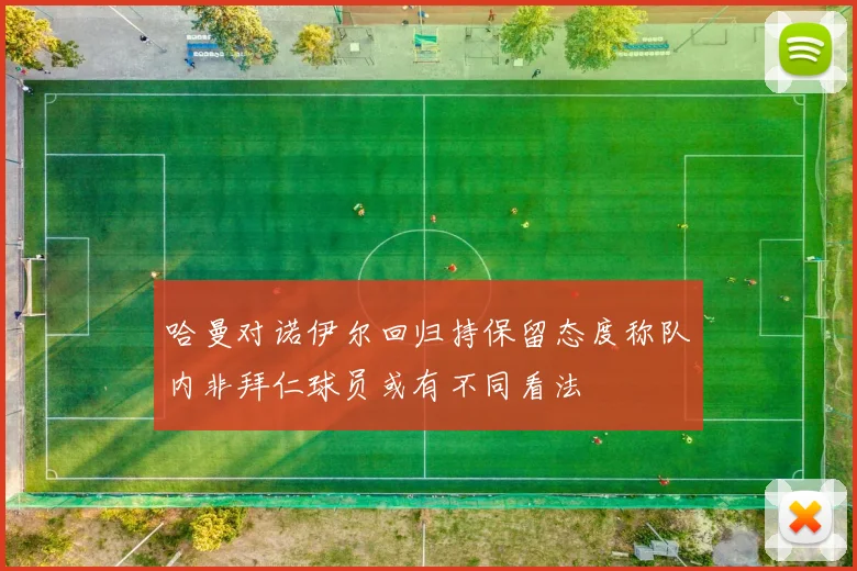 哈曼对诺伊尔回归持保留态度称队内非拜仁球员或有不同看法
