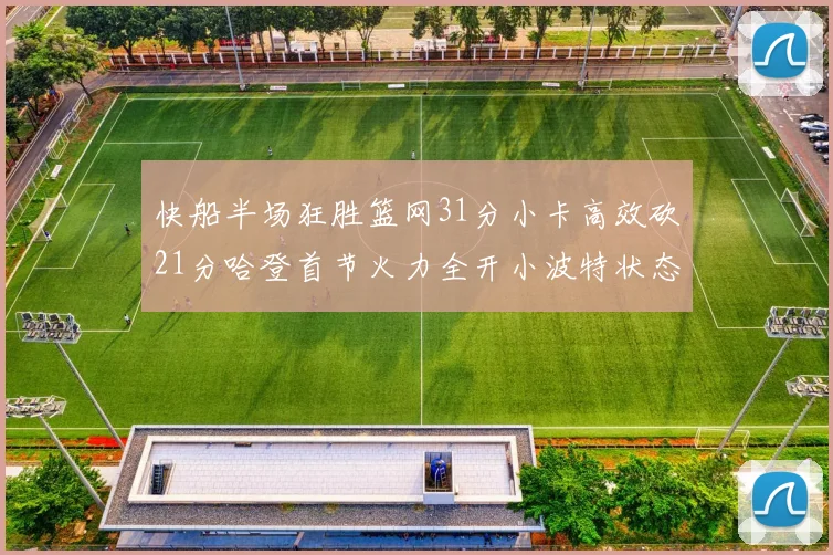 快船半场狂胜篮网31分小卡高效砍21分哈登首节火力全开小波特状态低迷