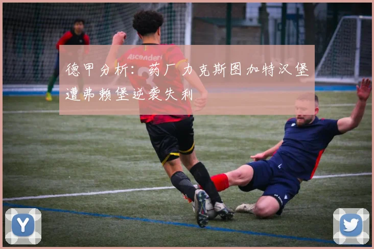 德甲分析：药厂力克斯图加特汉堡遭弗赖堡逆袭失利